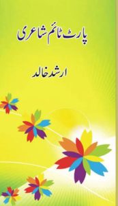 پارٹ ٹائم شاعری ۔۔۔ ارشد خالد