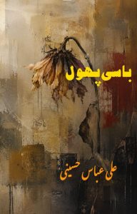 باسی پھول ۔۔۔۔ علی عباس حسینی، ترتیب و تدوین: اعجاز عبید